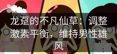 龙趸的不凡仙草：调整激素平衡，维持男性雄风